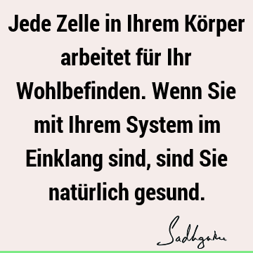 Jede Zelle in Ihrem Körper arbeitet für Ihr Wohlbefinden. Wenn Sie mit Ihrem System im Einklang sind, sind Sie natürlich