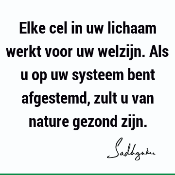 Elke cel in uw lichaam werkt voor uw welzijn. Als u op uw systeem bent afgestemd, zult u van nature gezond