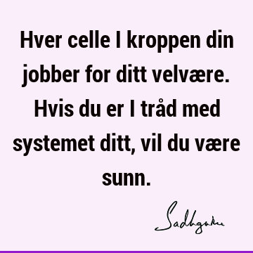 Hver celle i kroppen din jobber for ditt velvære. Hvis du er i tråd med systemet ditt, vil du være