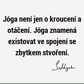 Jóga není jen o kroucení a otáčení. Jóga znamená existovat ve spojení se zbytkem stvoření