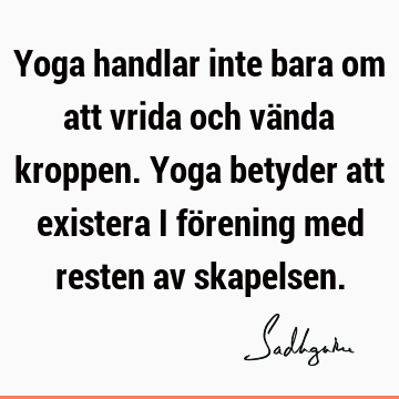 Yoga handlar inte bara om att vrida och vända kroppen. Yoga betyder att existera i förening med resten av