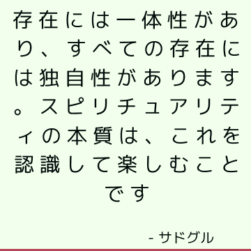 存在には一体性があり、すべての存在には独自性があります。 スピリチュアリティの本質は、これを認識して楽しむことです