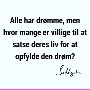 Alle har drømme, men hvor mange er villige til at satse deres liv for at opfylde den drøm?