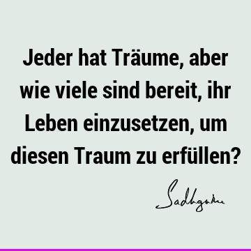 Jeder hat Träume, aber wie viele sind bereit, ihr Leben einzusetzen, um diesen Traum zu erfüllen?