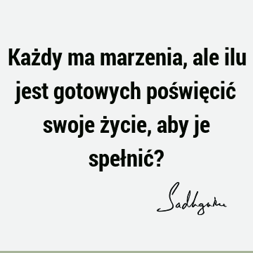 Każdy ma marzenia, ale ilu jest gotowych poświęcić swoje życie, aby je spełnić?