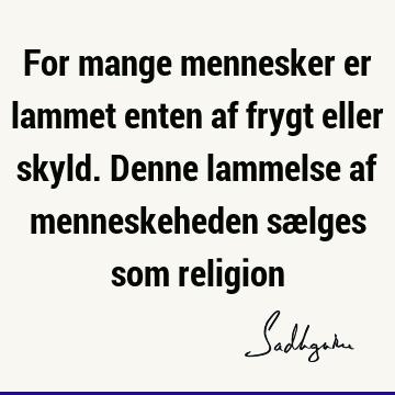 For mange mennesker er lammet enten af frygt eller skyld. Denne lammelse af menneskeheden sælges som