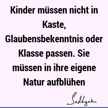 Kinder müssen nicht in Kaste, Glaubensbekenntnis oder Klasse passen. Sie müssen in ihre eigene Natur aufblü