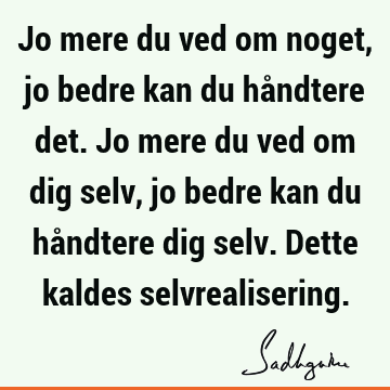 Jo mere du ved om noget, jo bedre kan du håndtere det. Jo mere du ved om dig selv, jo bedre kan du håndtere dig selv. Dette kaldes