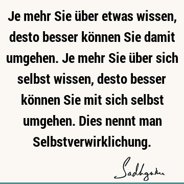 Je mehr Sie über etwas wissen, desto besser können Sie damit umgehen. Je mehr Sie über sich selbst wissen, desto besser können Sie mit sich selbst umgehen. D