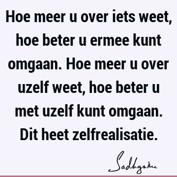 Hoe meer u over iets weet, hoe beter u ermee kunt omgaan. Hoe meer u over uzelf weet, hoe beter u met uzelf kunt omgaan. Dit heet