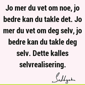 Jo mer du vet om noe, jo bedre kan du takle det. Jo mer du vet om deg selv, jo bedre kan du takle deg selv. Dette kalles