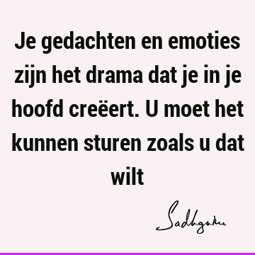 Je gedachten en emoties zijn het drama dat je in je hoofd creëert. U moet het kunnen sturen zoals u dat