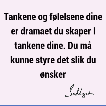 Tankene og følelsene dine er dramaet du skaper i tankene dine. Du må kunne styre det slik du ø