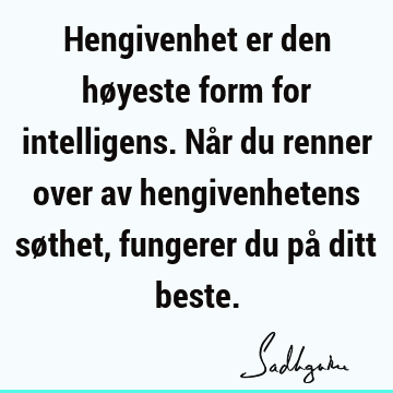 Hengivenhet er den høyeste form for intelligens. Når du renner over av hengivenhetens søthet, fungerer du på ditt