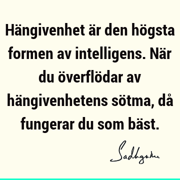 Hängivenhet är den högsta formen av intelligens. När du överflödar av hängivenhetens sötma, då fungerar du som bä