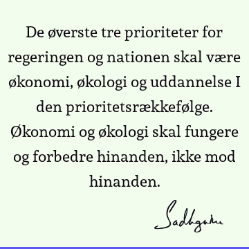 De øverste tre prioriteter for regeringen og nationen skal være økonomi, økologi og uddannelse i den prioritetsrækkefølge. Økonomi og økologi skal fungere og