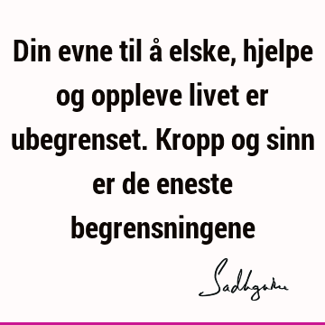 Din evne til å elske, hjelpe og oppleve livet er ubegrenset. Kropp og sinn er de eneste