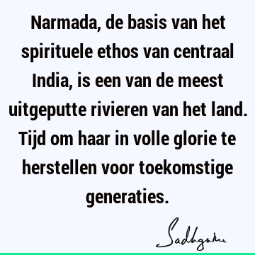 Narmada, de basis van het spirituele ethos van centraal India, is een van de meest uitgeputte rivieren van het land. Tijd om haar in volle glorie te herstellen