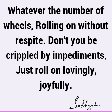Whatever the number of wheels, Rolling on without respite. Don