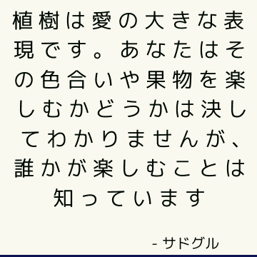 植樹は愛の大きな表現です。 あなたはその色合いや果物を楽しむかどうかは決してわかりませんが、誰かが楽しむことは知っています