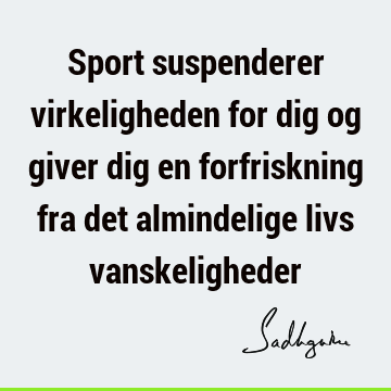 Sport suspenderer virkeligheden for dig og giver dig en forfriskning fra det almindelige livs