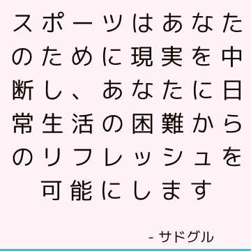 スポーツはあなたのために現実を中断し、あなたに日常生活の困難からのリフレッシュを可能にします