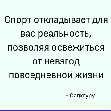 Спорт откладывает для вас реальность, позволяя освежиться от невзгод повседневной жизни