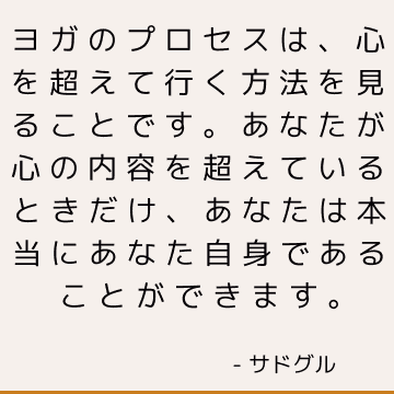 ヨガのプロセスは、心を超えて行く方法を見ることです。 あなたが心の内容を超えているときだけ、あなたは本当にあなた自身であることができます。