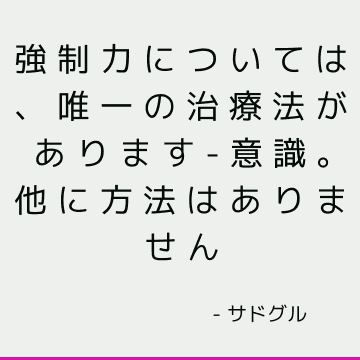 強制力については、唯一の治療法があります-意識。 他に方法はありません