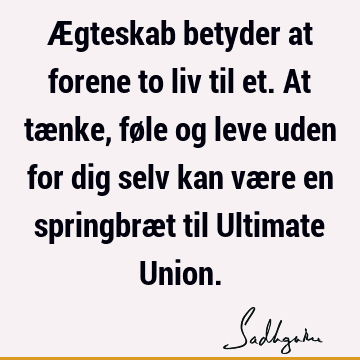 Ægteskab betyder at forene to liv til et. At tænke, føle og leve uden for dig selv kan være en springbræt til Ultimate U