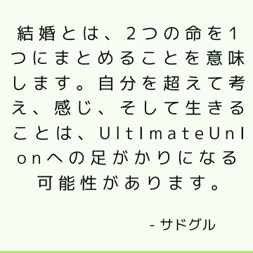 結婚とは、2つの命を1つにまとめることを意味します。 自分を超えて考え、感じ、そして生きることは、UltimateUnionへの足がかりになる可能性があります。