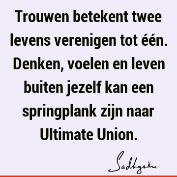 Trouwen betekent twee levens verenigen tot één. Denken, voelen en leven buiten jezelf kan een springplank zijn naar Ultimate U