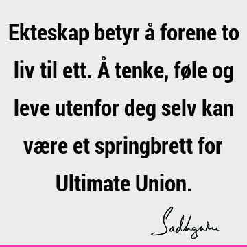 Ekteskap betyr å forene to liv til ett. Å tenke, føle og leve utenfor deg selv kan være et springbrett for Ultimate U