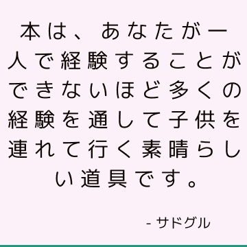 本は、あなたが一人で経験することができないほど多くの経験を通して子供を連れて行く素晴らしい道具です。