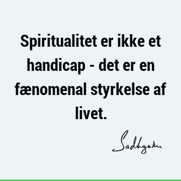 Spiritualitet er ikke et handicap - det er en fænomenal styrkelse af