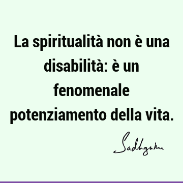 La spiritualità non è una disabilità: è un fenomenale potenziamento della