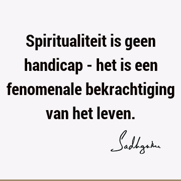 Spiritualiteit is geen handicap - het is een fenomenale bekrachtiging van het