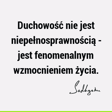 Duchowość nie jest niepełnosprawnością - jest fenomenalnym wzmocnieniem ż