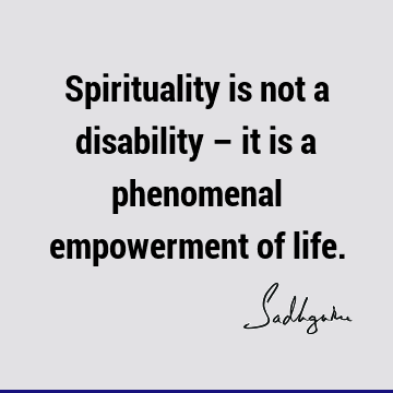 Spirituality is not a disability – it is a phenomenal empowerment of