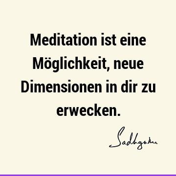 Meditation ist eine Möglichkeit, neue Dimensionen in dir zu