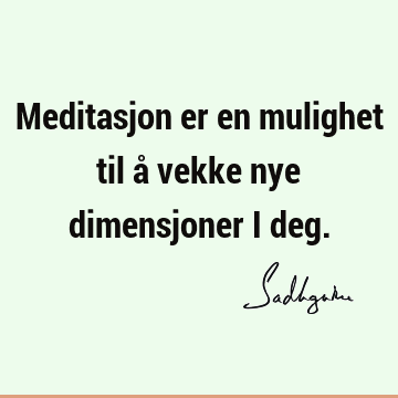 Meditasjon er en mulighet til å vekke nye dimensjoner i