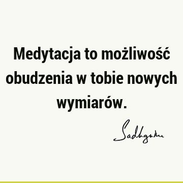 Medytacja to możliwość obudzenia w tobie nowych wymiaró