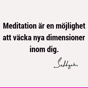 Meditation är en möjlighet att väcka nya dimensioner inom