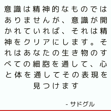 意識は精神的なものではありませんが、意識が開かれていれば、それは精神をクリアにします。 それはあなたの生き物のすべての細胞を通して、心と体を通してその表現を見つけます