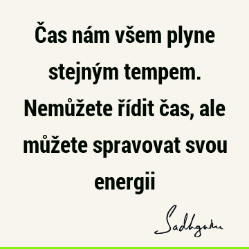 Čas nám všem plyne stejným tempem. Nemůžete řídit čas, ale můžete spravovat svou