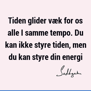 Tiden glider væk for os alle i samme tempo. Du kan ikke styre tiden, men du kan styre din