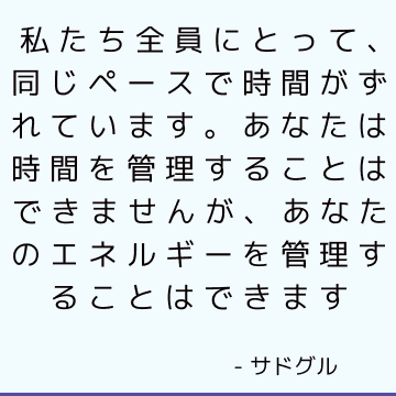 私たち全員にとって、同じペースで時間がずれています。 あなたは時間を管理することはできませんが、あなたのエネルギーを管理することはできます