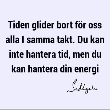 Tiden glider bort för oss alla i samma takt. Du kan inte hantera tid, men du kan hantera din