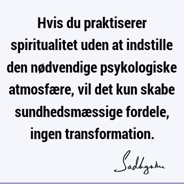 Hvis du praktiserer spiritualitet uden at indstille den nødvendige psykologiske atmosfære, vil det kun skabe sundhedsmæssige fordele, ingen