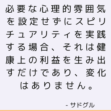 必要な心理的雰囲気を設定せずにスピリチュアリティを実践する場合、それは健康上の利益を生み出すだけであり、変化はありません。